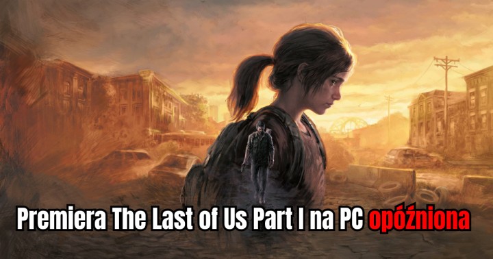 Premiera The Last of Us Part I na PC opóźniona