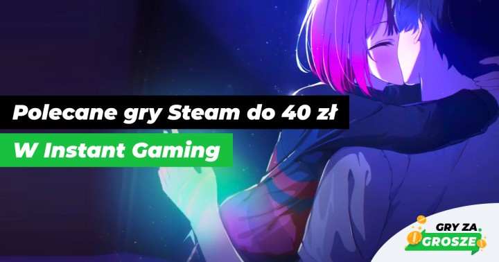 Do 40 zł lepszych gier PC nie kupisz! Polecane oferty na tanie klucz Steam w Instant Gaming