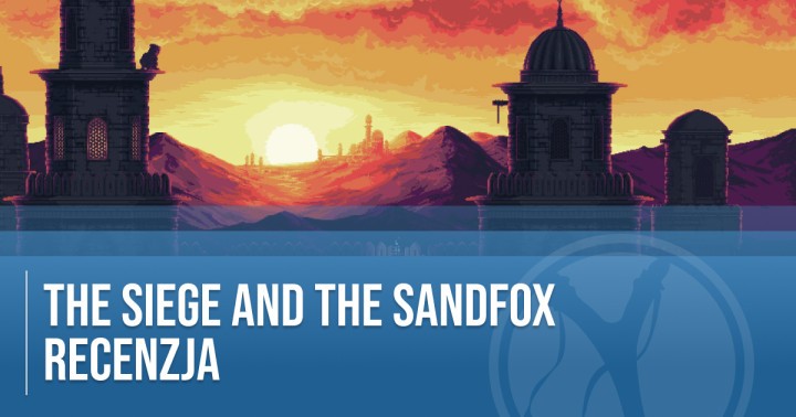Recenzja The Siege and the Sandfox. Biednemu Lisowi Pustyni nawet piach w oczy!
